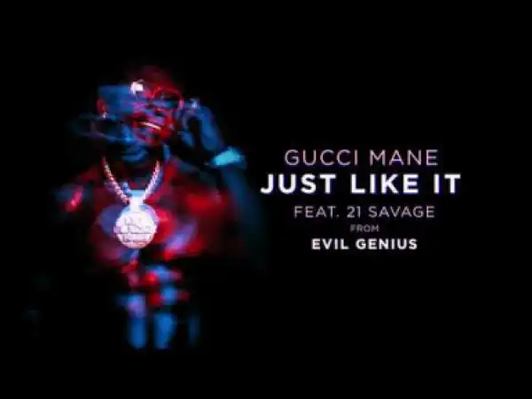Gucci Mane - Just Like It feat. 21 Savage
